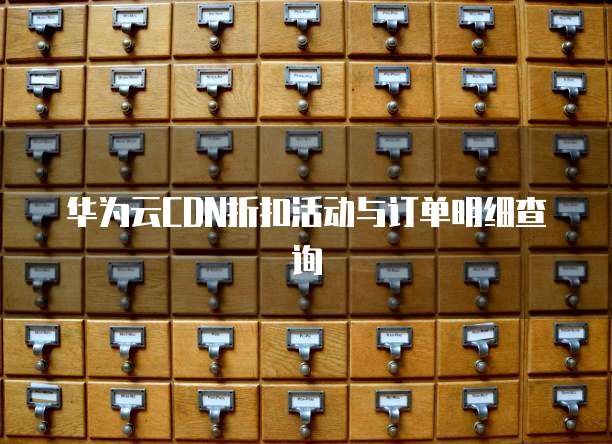华为云CDN折扣活动与订单明细查询