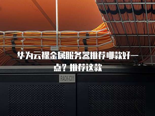 华为云裸金属服务器推荐哪款好一点？推荐这款