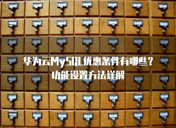 华为云MySQL优惠条件有哪些?功能设置方法详解