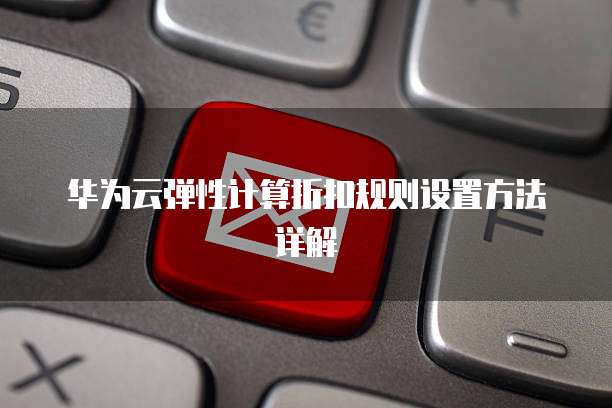 华为云弹性计算折扣规则设置方法详解
