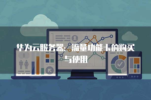 华为云服务器:流量功能卡的购买与使用