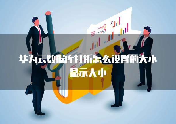 华为云数据库打折怎么设置的大小显示大小