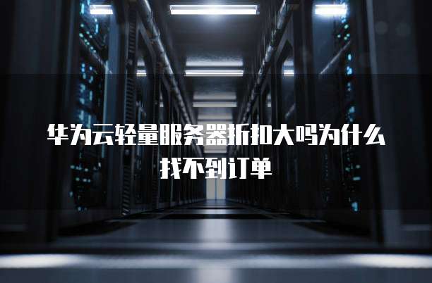 华为云轻量服务器折扣大吗为什么找不到订单