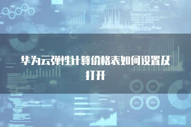华为云弹性计算价格表如何设置及打开