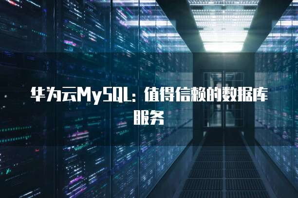 华为云MySQL: 值得信赖的数据库服务