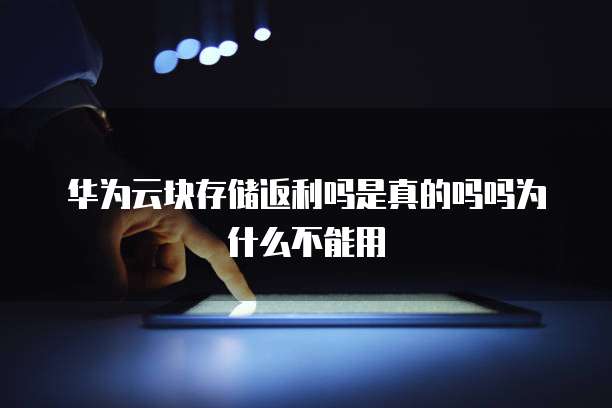 华为云块存储返利吗是真的吗吗为什么不能用