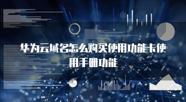 华为云域名怎么购买使用功能卡使用手册功能