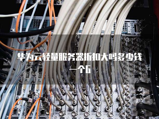 华为云轻量服务器折扣大吗多少钱一个G