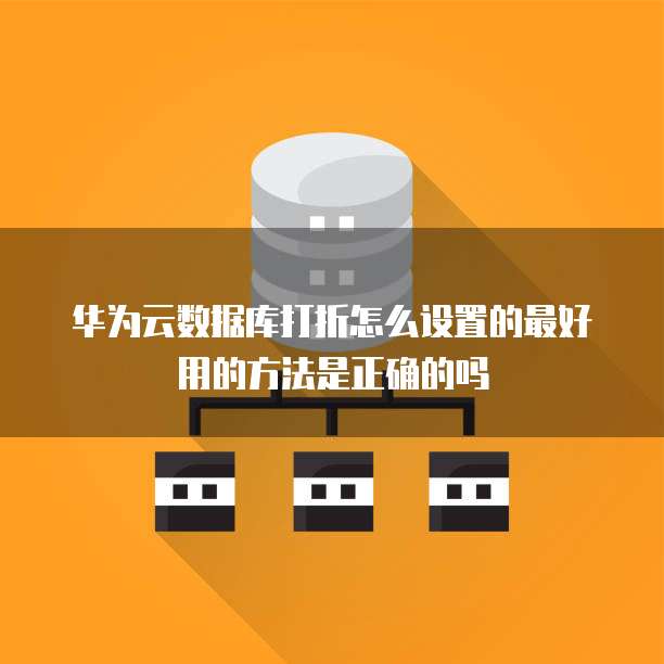 华为云数据库打折怎么设置的最好用的方法是正确的吗