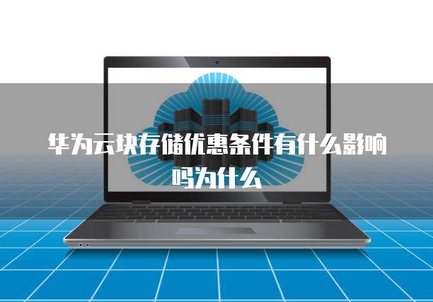 华为云块存储优惠条件有什么影响吗为什么