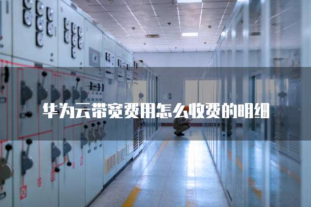 华为云带宽费用怎么收费的明细