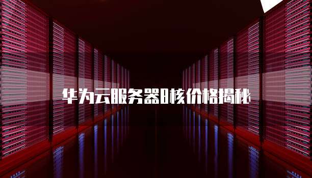 华为云服务器8核价格揭秘