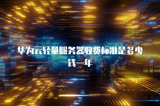 华为云轻量服务器收费标准是多少钱一年