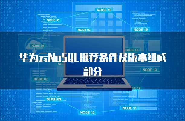 华为云NoSQL推荐条件及版本组成部分
