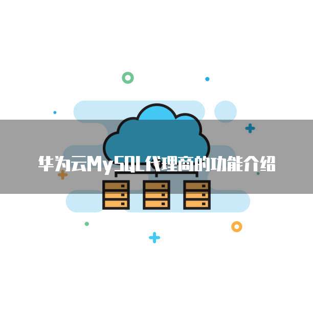 华为云MySQL代理商的功能介绍