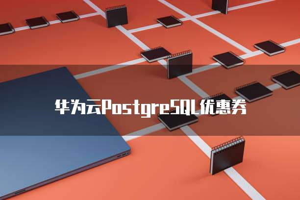 华为云PostgreSQL优惠券