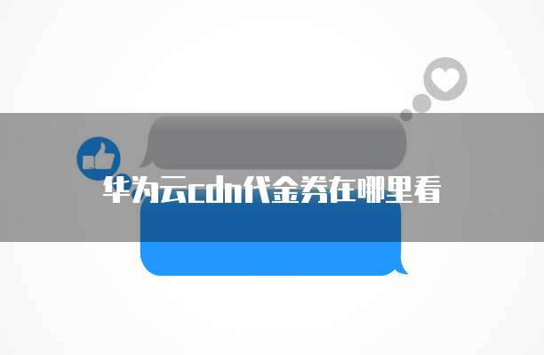 华为云cdn代金券在哪里看