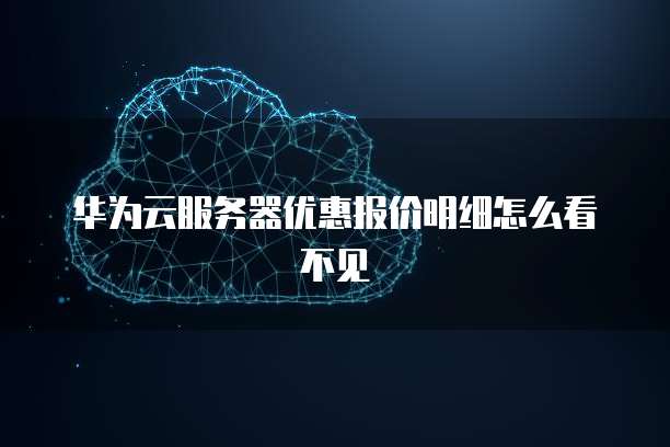 华为云服务器优惠报价明细怎么看不见