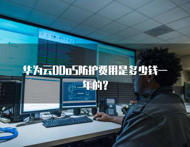 华为云DDoS防护费用是多少钱一年的?
