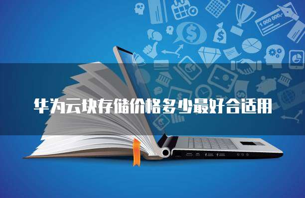 华为云块存储价格多少最好合适用