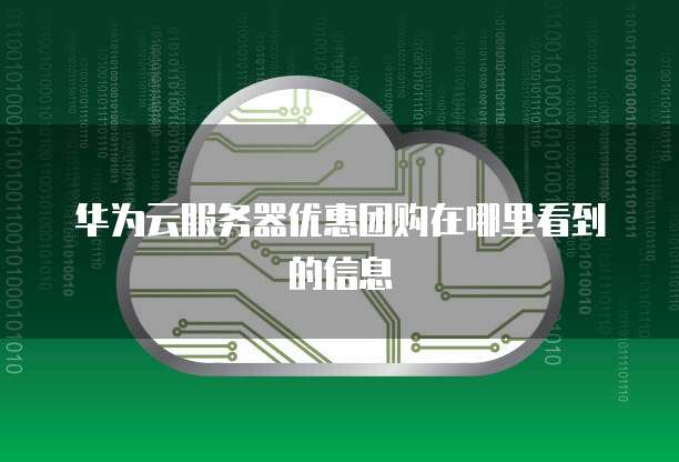 华为云服务器优惠团购在哪里看到的信息