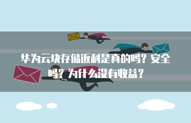 华为云块存储返利是真的吗?安全吗?为什么没有收益?