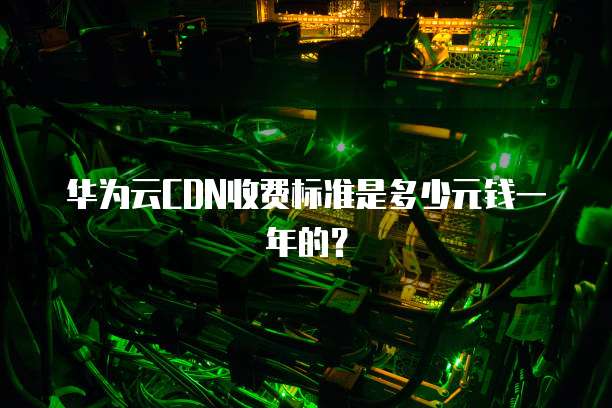 华为云CDN收费标准是多少元钱一年的?