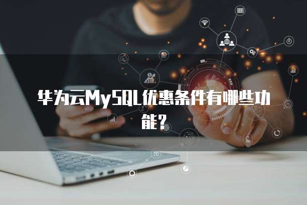 华为云MySQL优惠条件有哪些功能?