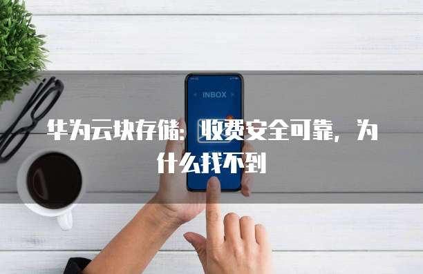 华为云块存储:收费安全可靠,为什么找不到