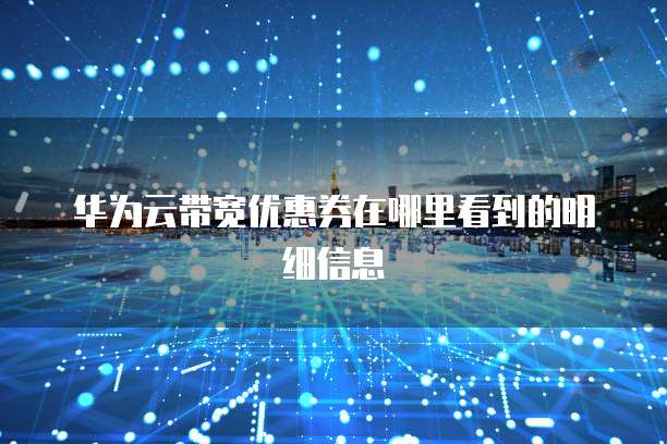 华为云带宽优惠券在哪里看到的明细信息