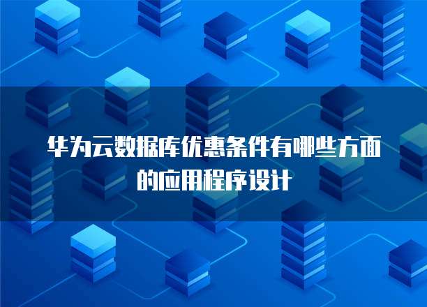 华为云数据库优惠条件有哪些方面的应用程序设计