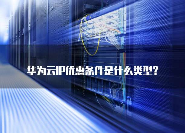 华为云IP优惠条件是什么类型？