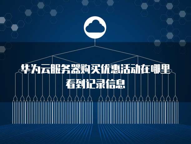 华为云服务器购买优惠活动在哪里看到记录信息