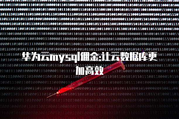 华为云mysql佣金:让云数据库更加高效