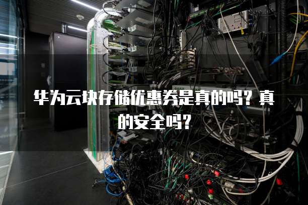 华为云块存储优惠券是真的吗？真的安全吗？