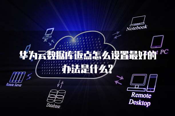 华为云数据库返点怎么设置最好的办法是什么?