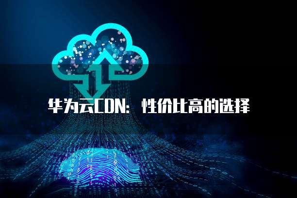 华为云CDN：性价比高的选择