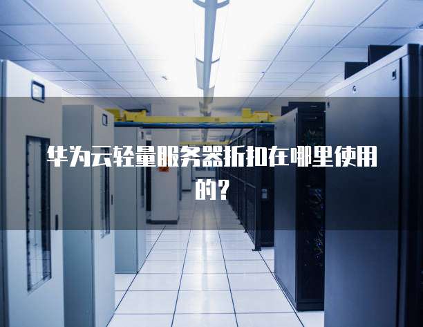 华为云轻量服务器折扣在哪里使用的?