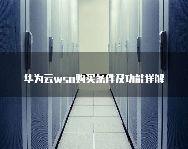 华为云wsa购买条件及功能详解