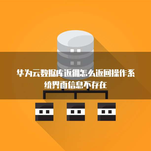 华为云数据库返佣怎么返回操作系统界面信息不存在