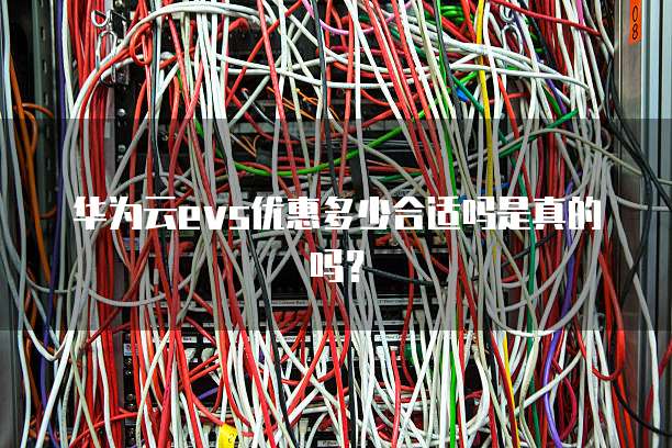 华为云evs优惠多少合适吗是真的吗?
