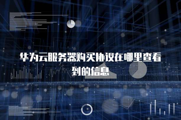 华为云服务器购买协议在哪里查看到的信息