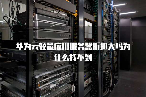 华为云轻量应用服务器折扣大吗为什么找不到