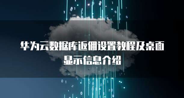 华为云数据库返佣设置教程及桌面显示信息介绍