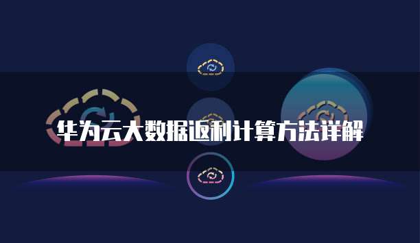 华为云大数据返利计算方法详解