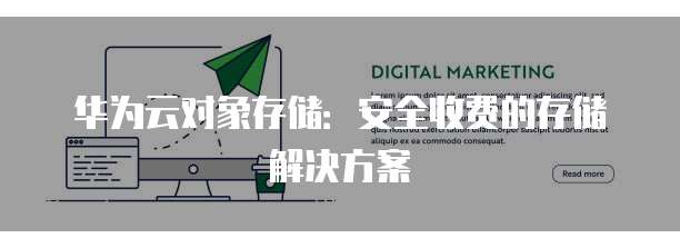 华为云对象存储:安全收费的存储解决方案