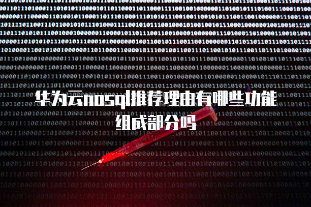 华为云nosql推荐理由有哪些功能组成部分吗