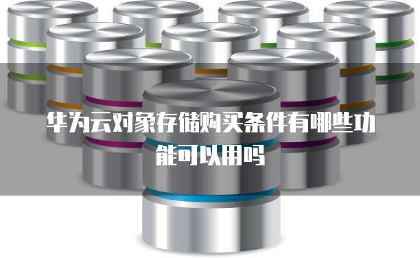 华为云对象存储购买条件有哪些功能可以用吗