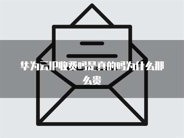 华为云IP收费吗是真的吗为什么那么贵