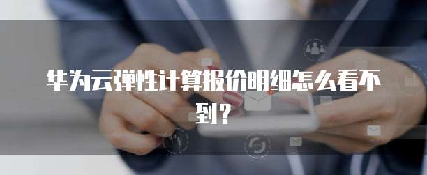 华为云弹性计算报价明细怎么看不到?